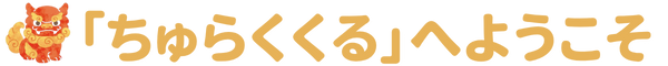 ちゅらくくるへようこそ