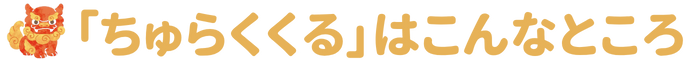ちゅらくくるはこんなところ